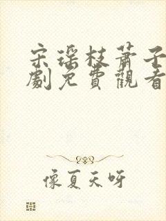 宋瑶枝萧子骞短剧免费观看全集