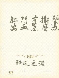 肛门有撕裂感和出血怎么办