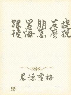 跟男朋友提分手后悔怎么挽回