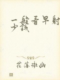 一般看早射要多少钱