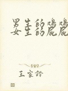 男生的鸡鸡插到女生的屁屁