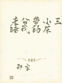 老公带小三回家睡我的床