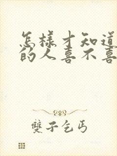 怎样才知道暗恋的人喜不喜欢自己