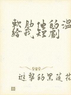 软肋他的温柔只给我短剧
