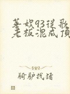 华娱93从歌厅老板混成顶流无防盗