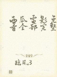 西瓜电影免费观看全部完整版高清视