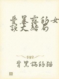 爱暴露的女友小说大结局