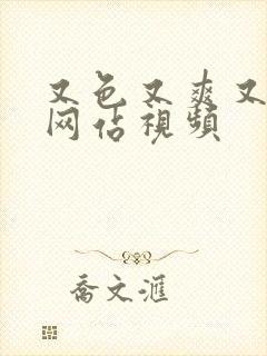 又色又爽又黄的网站视频