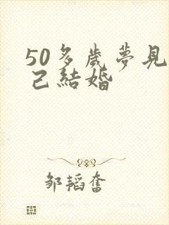 50多岁梦见自己结婚