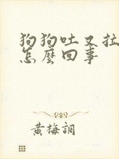 狗狗吐又拉稀是怎么回事