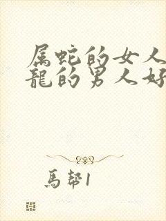 属蛇的女人配属龙的男人好不好
