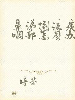 鼻涕倒流痰粘在咽部怎么办