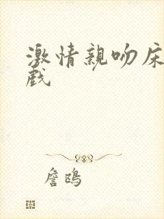 激情亲吻床戏吻戏