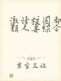 激情校园都市另类人妻综合