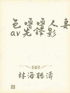 色噜噜人妻丝袜av先锋影