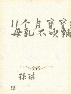 11个月宝宝纯母乳不吃辅食怎么办