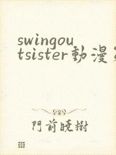 swingoutsister动漫第一季在线全集免费