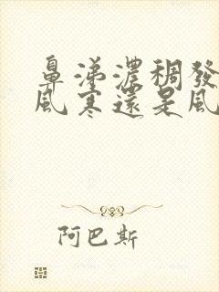 鼻涕浓稠发黄是风寒还是风热感冒封面