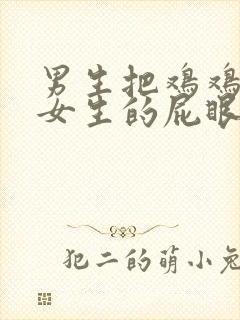 男生把鸡鸡插进女生的屁眼里