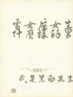 处女座女生喜欢什么样的男人