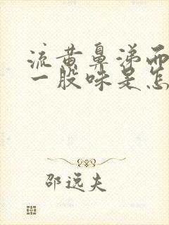 流黄鼻涕而且有一股味是怎么回事