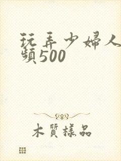 玩弄少妇人妻视频500