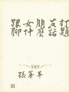 跟女朋友打电话聊什么话题