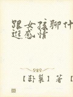 跟女孩聊什么促进感情