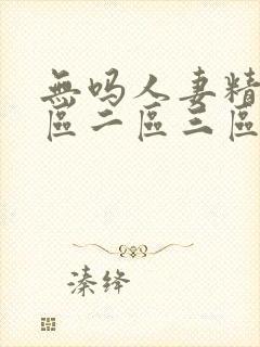 无吗人妻精品一区二区三区在线