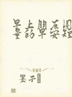 早上朋友圈正能量的早安短句图片