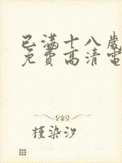 已满十八岁观看免费高清电视剧在线