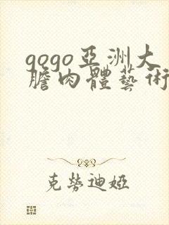 gogo亚洲大胆肉体艺术