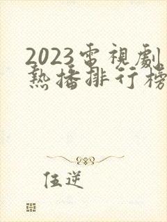 2023电视剧热播排行榜前十名