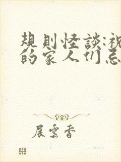 规则怪谈:祝我的家人们忌日快乐全文下载