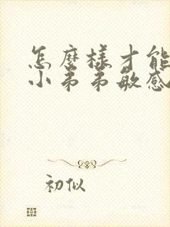 怎么样才能降低小弟弟敏感度