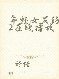 年轻女友的妈妈2在线播放