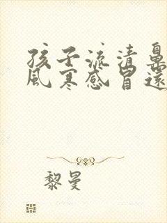 孩子流清鼻涕是风寒感冒还是风热感冒