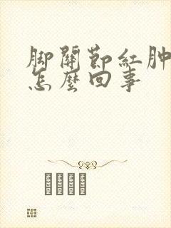 脚关节红肿痛是怎么回事