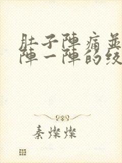 肚子阵痛并且一阵一阵的绞痛