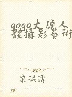 gogo大胆人体摄影艺术