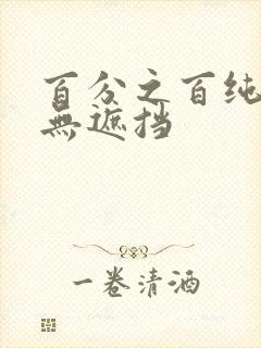 百分之百纯裸体无遮挡