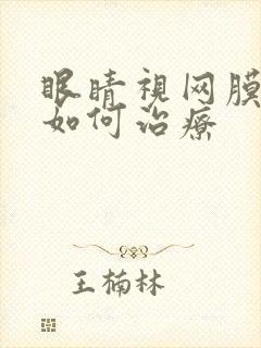 眼睛视网膜变性如何治疗