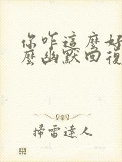 你咋这么好呢怎么幽默回复