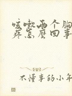 咳嗽两个胸中间疼怎么回事