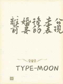 离婚后老公还爱前妻的表现