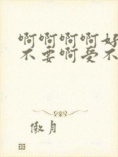 啊啊啊啊好爽啊不要啊受不了了