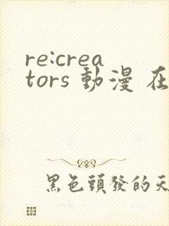 re:creators 动漫 在线观看