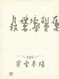 月嫂培训在那里报名,学费是多少