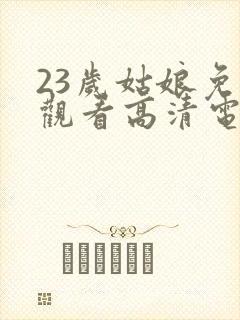 23岁姑娘免费观看高清电视剧