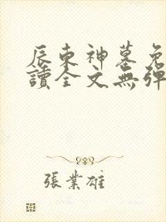 辰东神墓免费阅读全文无弹窗